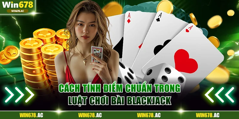 Cách tính điểm chuẩn trong luật chơi bài Blackjack