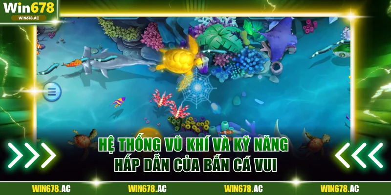 Hệ thống vũ khí và kỹ năng hấp dẫn của bắn cá vui
