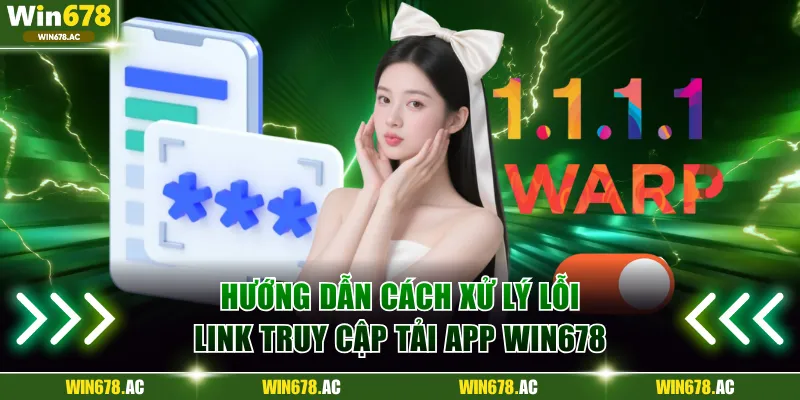 Hướng dẫn cách xử lý lỗi link truy cập tải app Win678