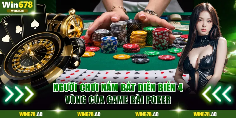 Người chơi nắm bắt diễn biến 4 vòng của game bài Poker