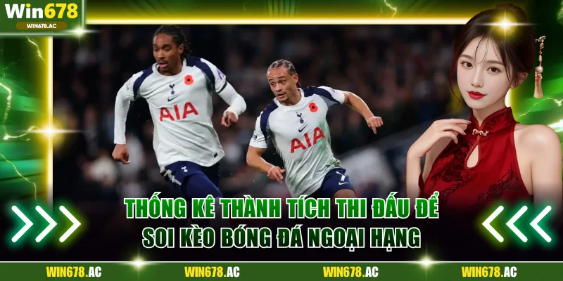 Thống kê thành tích thi đấu để soi kèo bóng đá Ngoại Hạng