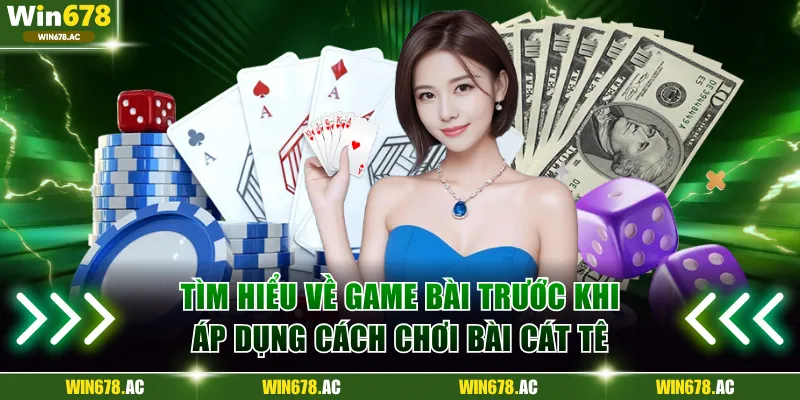 Tìm hiểu về game bài trước khi áp dụng cách chơi bài Cát Tê