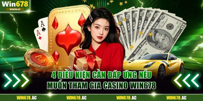 4 điều kiện cần đáp ứng nếu muốn tham gia casino Win678