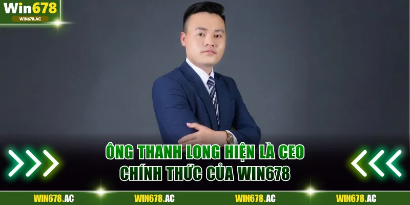 Ông Thanh Long hiện là CEO chính thức của Win678